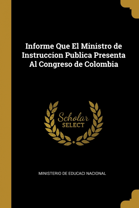 Informe Que El Ministro de Instruccion Publica Presenta Al Congreso de Colombia