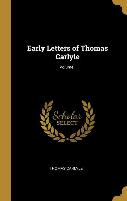 Early Letters of Thomas Carlyle; Volume I