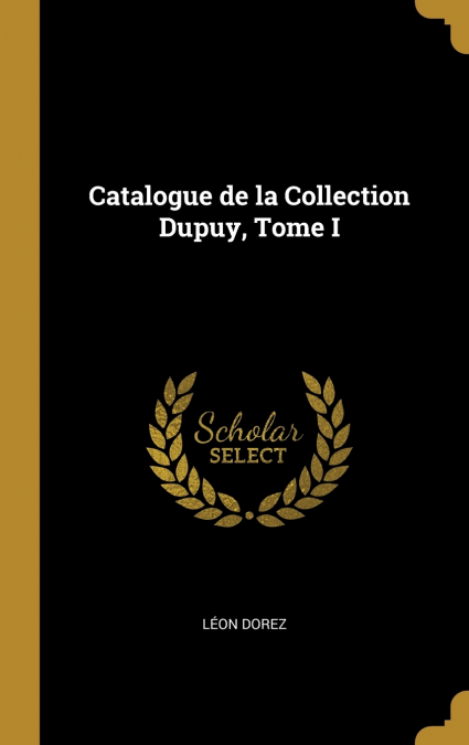 Catalogue de la Collection Dupuy, Tome I