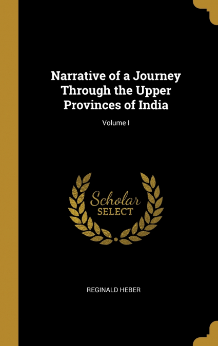 Narrative of a Journey Through the Upper Provinces of India; Volume I