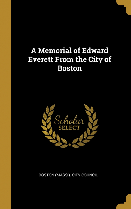A Memorial of Edward Everett From the City of Boston