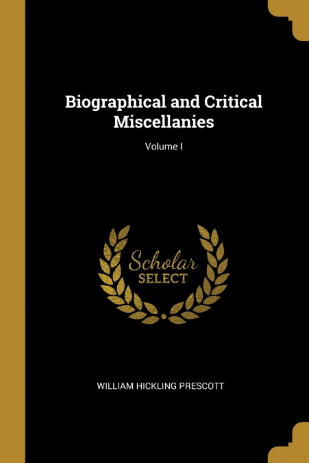 Biographical and Critical Miscellanies; Volume I
