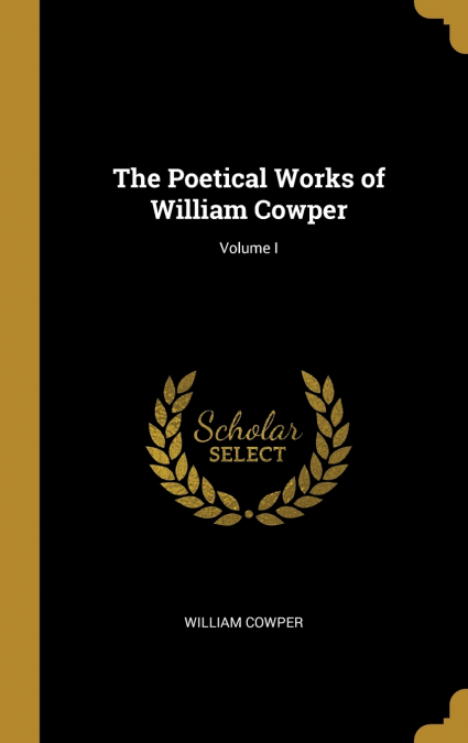 The Poetical Works of William Cowper; Volume I