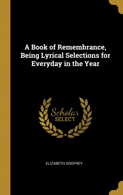 A Book of Remembrance, Being Lyrical Selections for Everyday in the Year