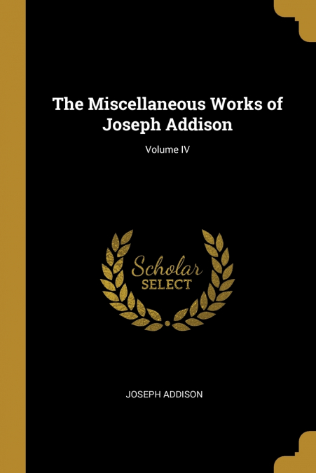 The Miscellaneous Works of Joseph Addison; Volume IV