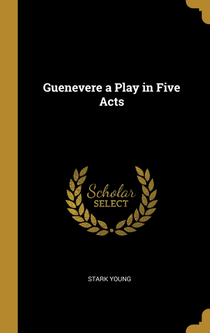 Guenevere a Play in Five Acts
