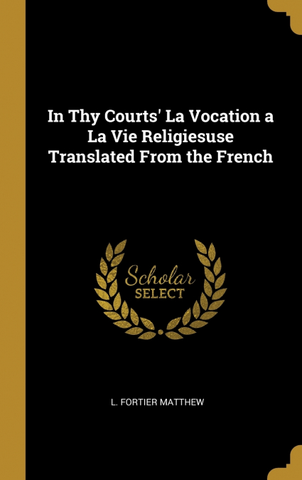 In Thy Courts’ La Vocation a La Vie Religiesuse Translated From the French