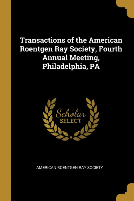 Transactions of the American Roentgen Ray Society, Fourth Annual Meeting, Philadelphia, PA