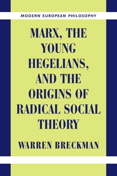 Marx, the Young Hegelians, and the Origins of Radical Social Theory