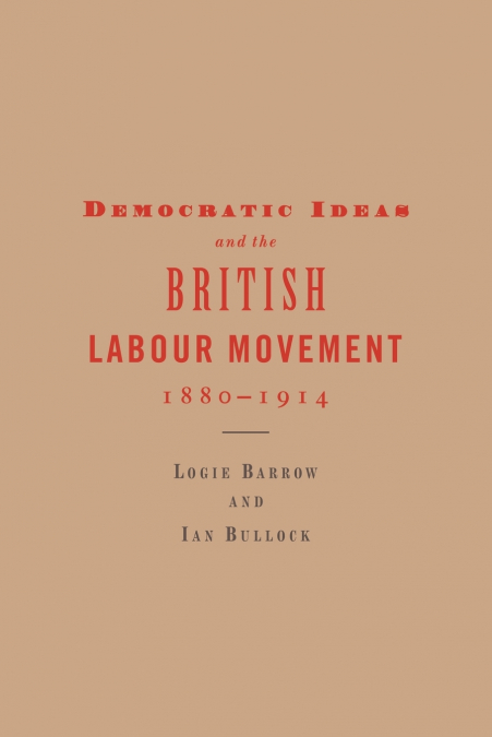 Democratic Ideas and the British Labour Movement, 1880 1914