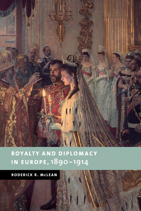 Royalty and Diplomacy in Europe, 1890 1914