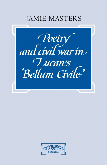 Poetry and Civil War in Lucan’s Bellum Civile