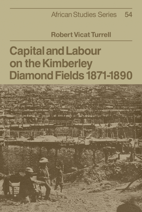 Capital and Labour on the Kimberley Diamond Fields, 1871 1890