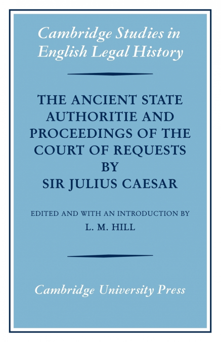 The Ancient State Authoritie and Proceedings of the Court of Requests by Sir Julius Caesar