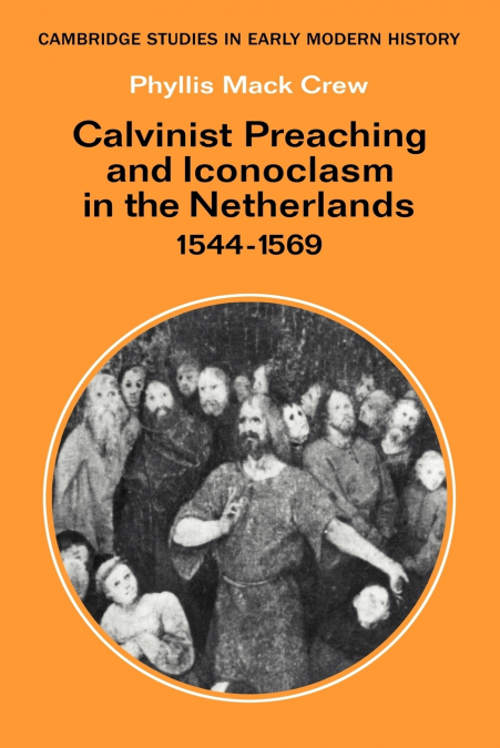 Calvinist Preaching and Iconoclasm in the Netherlands 1544 1569