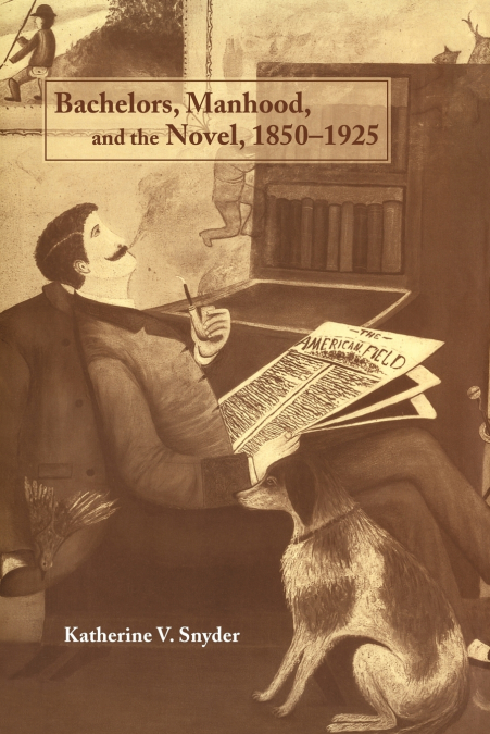 Bachelors, Manhood, and the Novel, 1850 1925