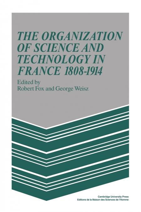 The Organization of Science and Technology in France 1808 1914