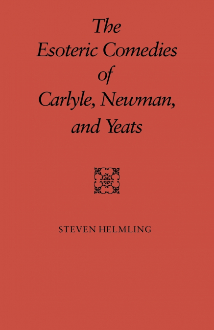 The Esoteric Comedies of Carlyle, Newman, and Yeats