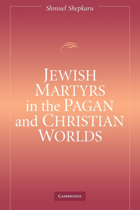 Jewish Martyrs in the Pagan and Christian Worlds
