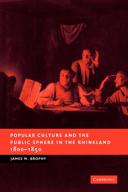 Popular Culture and the Public Sphere in the Rhineland, 1800 1850