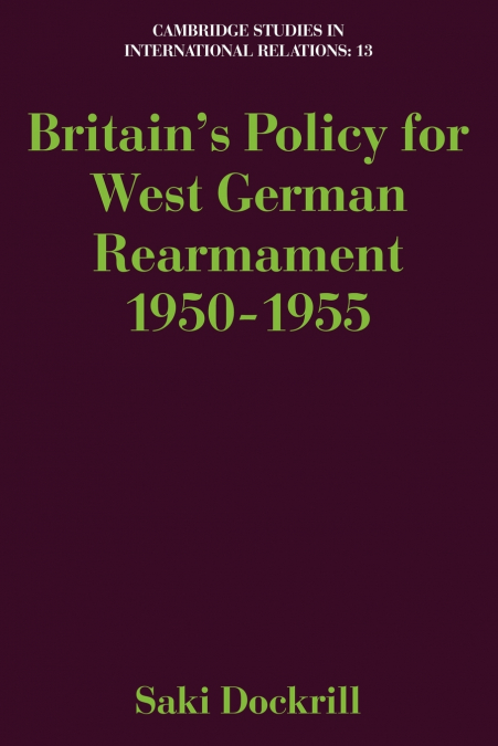 Britain’s Policy for West German Rearmament 1950 1955