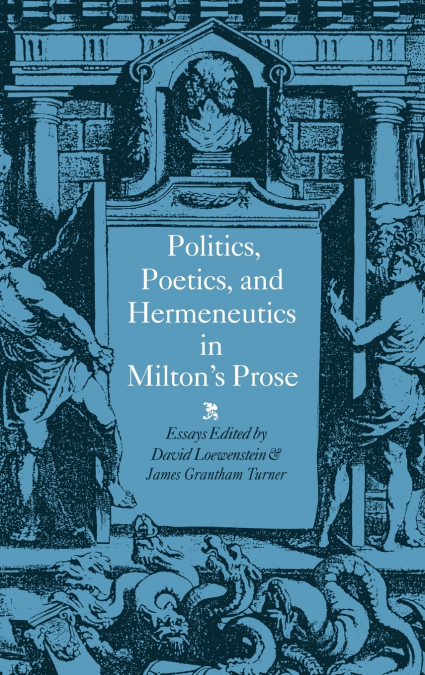 Politics, Poetics, and Hermeneutics in Milton’s Prose