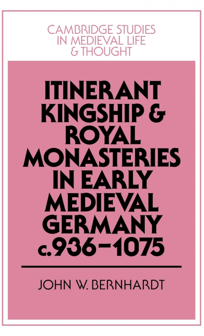 Itinerant Kingship and Royal Monasteries in Early Medieval Germany, C.936 1075