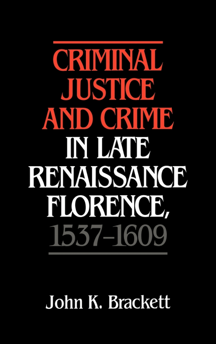 Criminal Justice and Crime in Late Renaissance Florence, 1537 1609