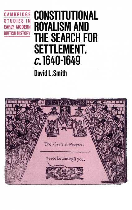 Constitutional Royalism and the Search for Settlement, C.1640 1649