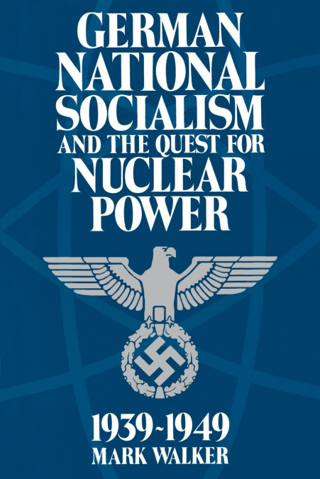 German National Socialism and the Quest for Nuclear Power, 1939-1949