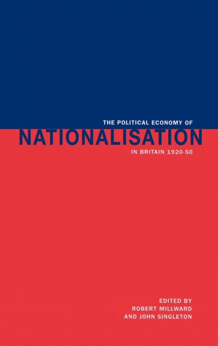 The Political Economy of Nationalisation in Britain, 1920 1950
