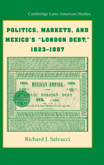 Politics, Markets, and Mexico’s 'London Debt,' 1823-1887