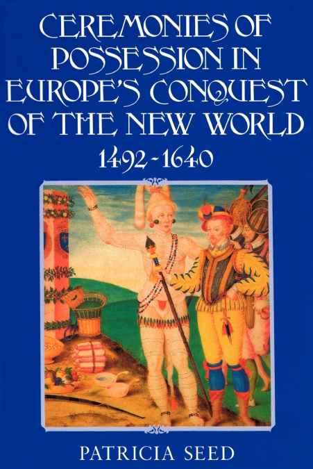 Ceremonies of Possession in Europe’s Conquest of the New World, 1492 1640