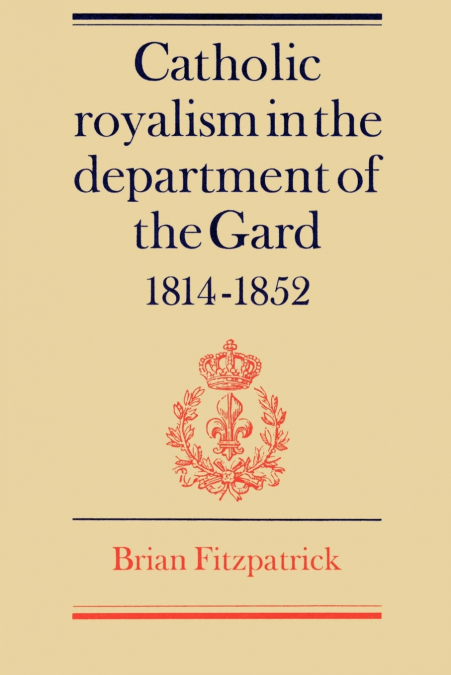Catholic Royalism in the Department of the Gard 1814 1852