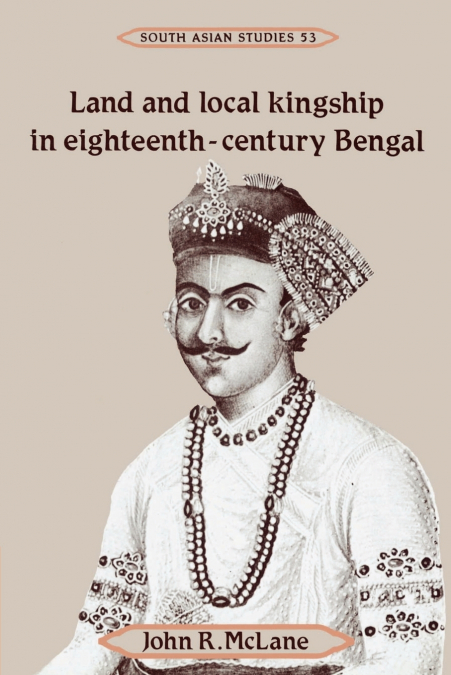 Land and Local Kingship in Eighteenth-Century Bengal