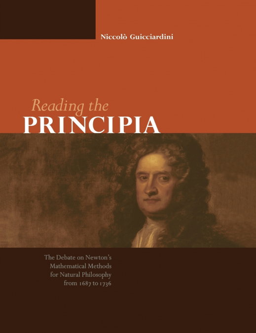Reading the Principia the Debate on Newton’s Mathematical Methods for Natural Philosophy from 1687 to 1736