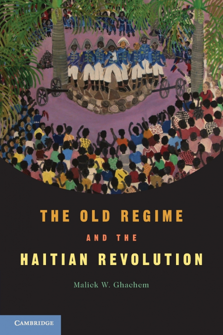 The Old Regime and the Haitian Revolution. Malick W. Ghachem