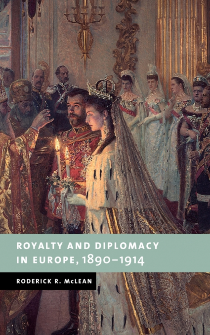 Royalty and Diplomacy in Europe 1890-1914