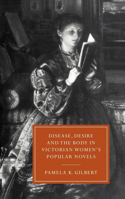 Disease, Desire, and the Body in Victorian Women’s Popular Novels