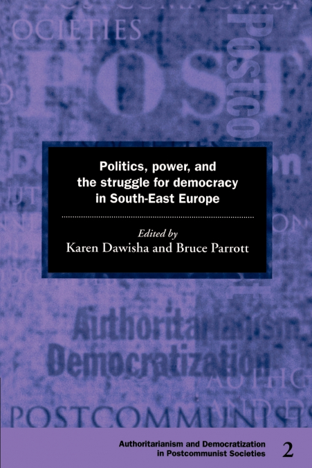 Politics, Power and the Struggle for Democracy in South-East Europe