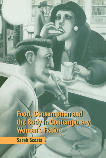 Food, Consumption and the Body in Contemporary Women’s Fiction