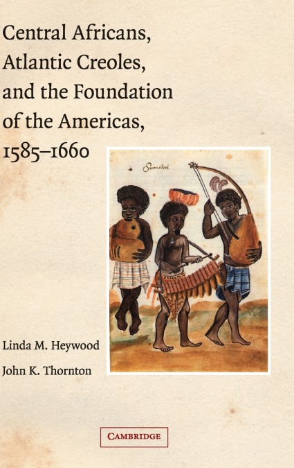 Central Africans, Atlantic Creoles, and the Foundation of the             Americas, 1585-1660
