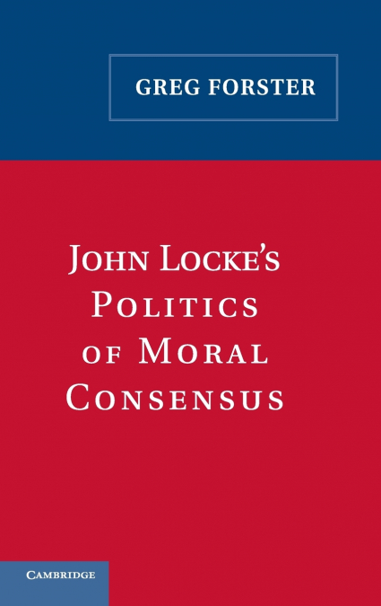 John Locke’s Politics of Moral Consensus
