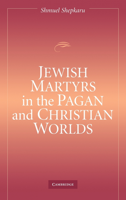 Jewish Martyrs in the Pagan and Christian Worlds