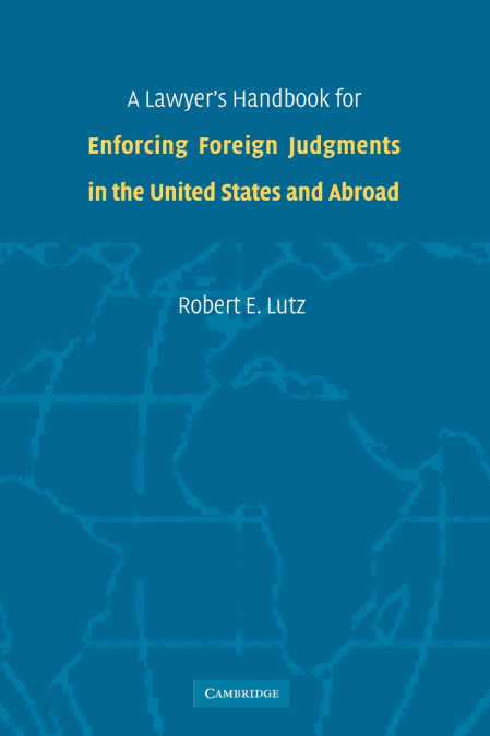 A Lawyer’s Handbook for Enforcing Foreign Judgments in the United States and Abroad