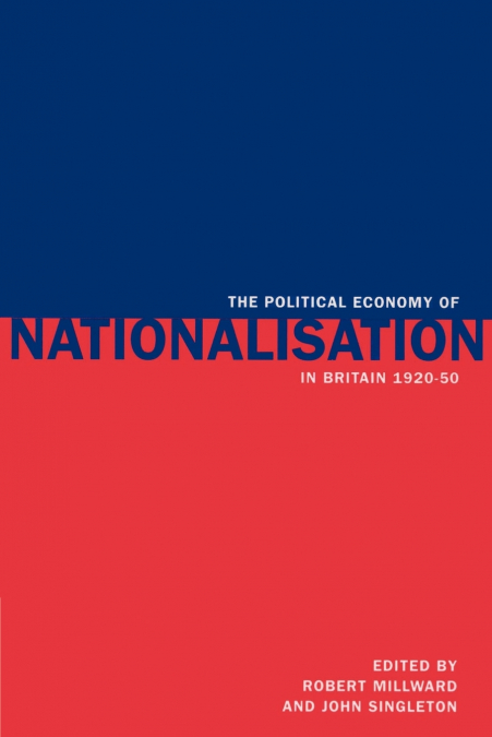 The Political Economy of Nationalisation in Britain, 1920 1950
