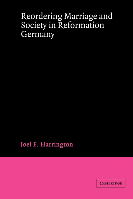 Reordering Marriage and Society in Reformation Germany
