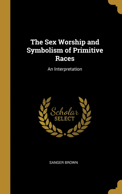 The Sex Worship and Symbolism of Primitive Races