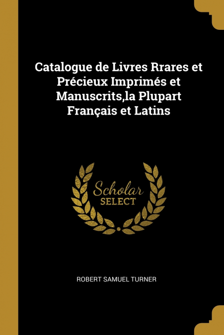 Catalogue de Livres Rrares et Précieux Imprimés et Manuscrits,la Plupart Français et Latins
