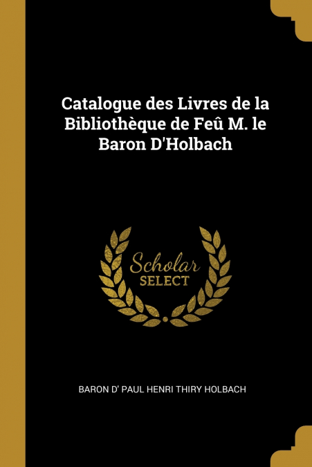 Catalogue des Livres de la Bibliothèque de Feû M. le Baron D’Holbach